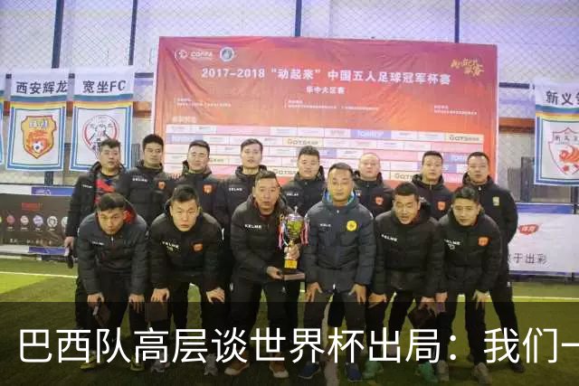 巴西队高层谈世界杯出局：我们一起输了 必须为2030世界杯重建